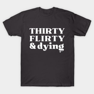 Thirty, Flirty and Dying T-Shirt